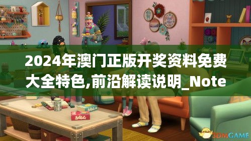 2024年澳门正版开奖资料免费大全特色,前沿解读说明_Notebook9.874