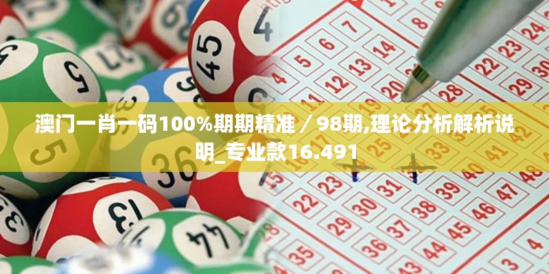 澳门一肖一码100%期期精准／98期,理论分析解析说明_专业款16.491