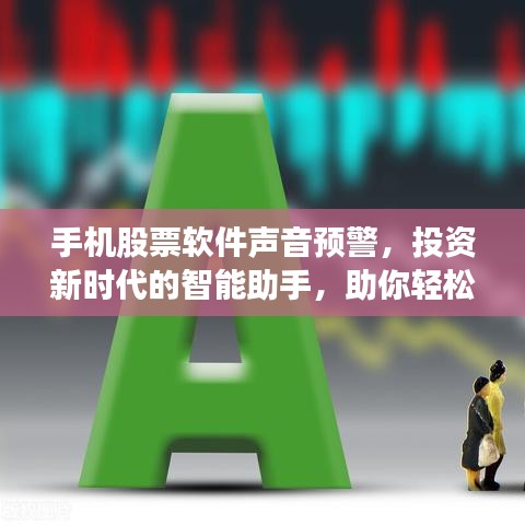 手机股票软件声音预警，投资新时代的智能助手，助你轻松掌握股市动态！