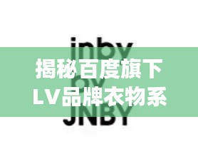 揭秘百度旗下LV品牌衣物系列重磅推出！