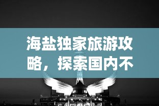 海盐独家旅游攻略，探索国内不可错过的旅游胜地！