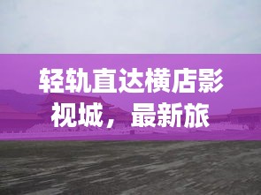 轻轨直达横店影视城，最新旅游攻略分享