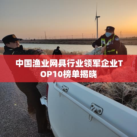中国渔业网具行业领军企业TOP10榜单揭晓