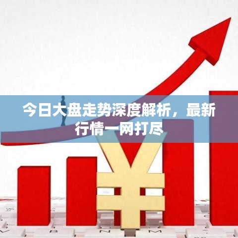 今日大盘走势深度解析，最新行情一网打尽