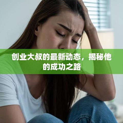 创业大叔的最新动态，揭秘他的成功之路