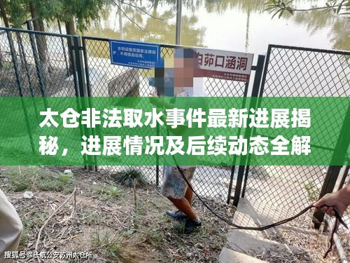 太仓非法取水事件最新进展揭秘，进展情况及后续动态全解析