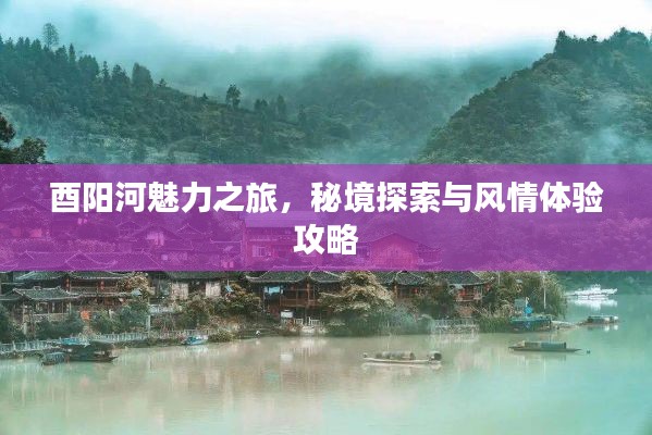 酉阳河魅力之旅，秘境探索与风情体验攻略