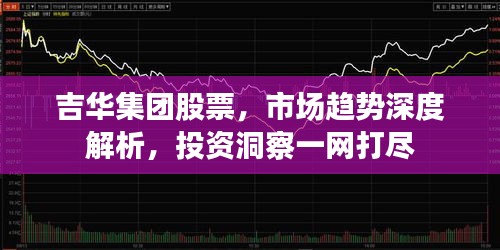 吉华集团股票，市场趋势深度解析，投资洞察一网打尽