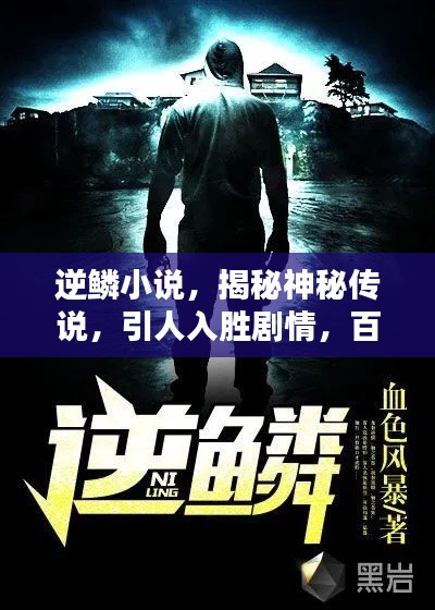 逆鳞小说，揭秘神秘传说，引人入胜剧情，百度热议不断