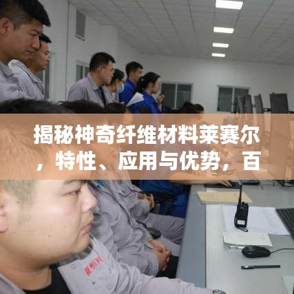 揭秘神奇纤维材料莱赛尔，特性、应用与优势，百度带你探索未知世界！