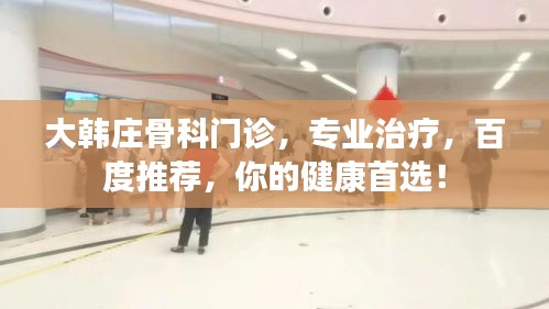 大韩庄骨科门诊，专业治疗，百度推荐，你的健康首选！
