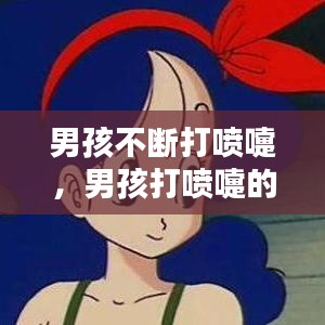 男孩不断打喷嚏，男孩打喷嚏的含义 