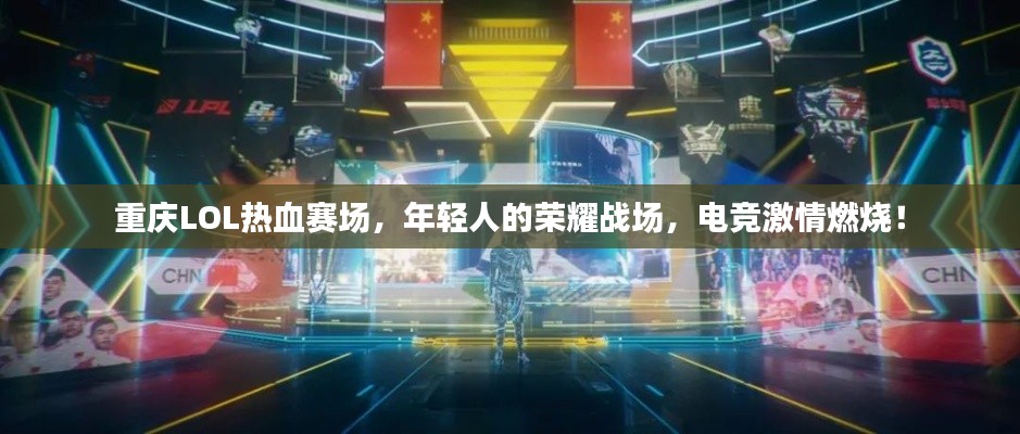 重庆LOL热血赛场，年轻人的荣耀战场，电竞激情燃烧！