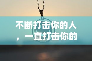 不断打击你的人，一直打击你的人什么心态 