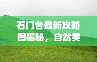 石门台最新攻略图揭秘，自然美景与文化体验双重之旅