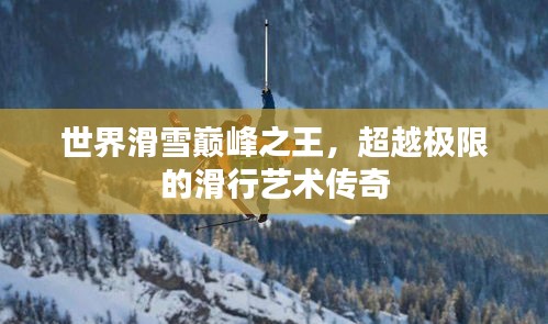 世界滑雪巅峰之王，超越极限的滑行艺术传奇