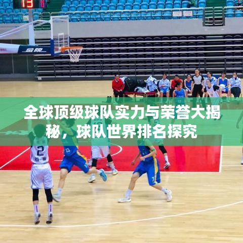 全球顶级球队实力与荣誉大揭秘，球队世界排名探究