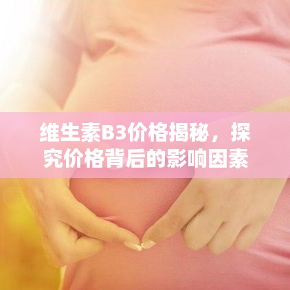 维生素B3价格揭秘，探究价格背后的影响因素