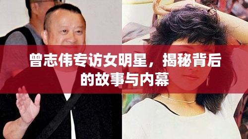 曾志伟专访女明星，揭秘背后的故事与内幕