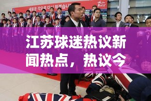 江苏球迷热议新闻热点，热议今日头条独家报道