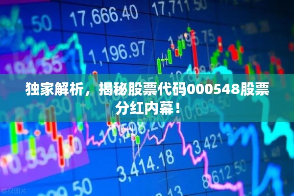 独家解析，揭秘股票代码000548股票分红内幕！