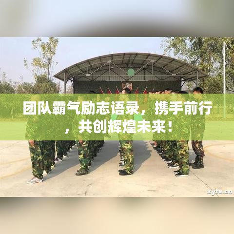 团队霸气励志语录，携手前行，共创辉煌未来！