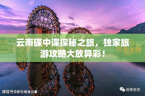 云南碟中谍探秘之旅，独家旅游攻略大放异彩！