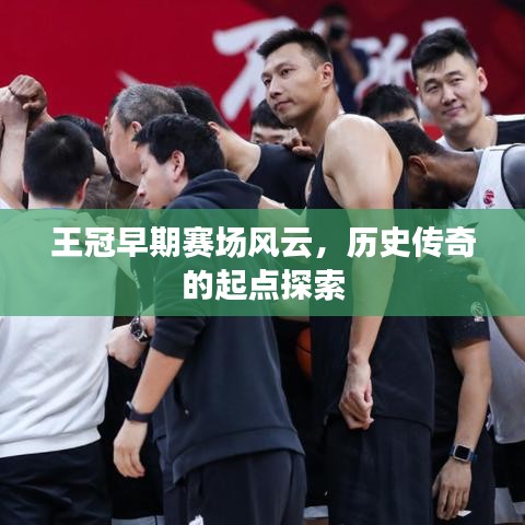 王冠早期赛场风云，历史传奇的起点探索