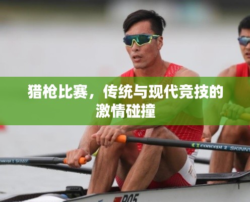 猎枪比赛，传统与现代竞技的激情碰撞