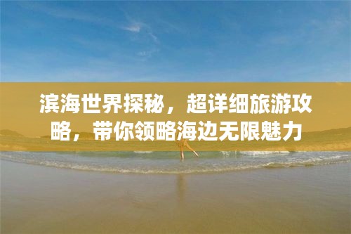 滨海世界探秘，超详细旅游攻略，带你领略海边无限魅力
